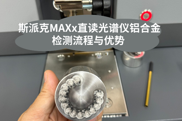 斯派克MAXx直讀光譜儀鋁合金檢測流程與優(yōu)勢