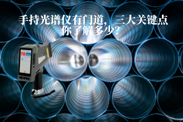 手持光譜儀有門道,三大關(guān)鍵點(diǎn)你了解多少? 手持光譜儀有門道,三大關(guān)鍵點(diǎn)你了解多少?