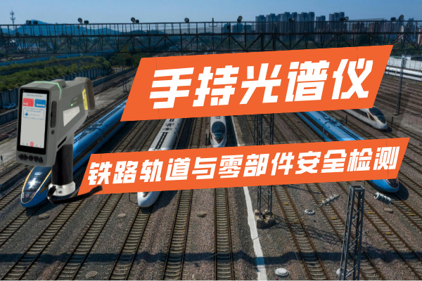 手持光譜儀在鐵路運(yùn)輸行業(yè)的軌道與零部件安全檢測