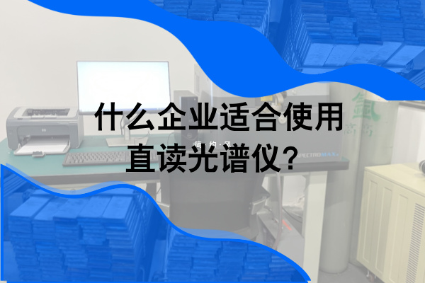 什么企業(yè)適合使用直讀光譜儀? 什么企業(yè)適合使用直讀光譜儀?